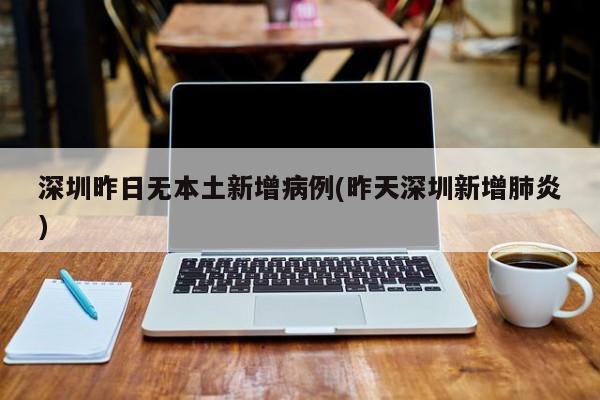 深圳昨日无本土新增病例(昨天深圳新增肺炎)