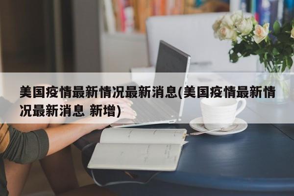 美国疫情最新情况最新消息(美国疫情最新情况最新消息 新增)