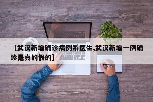【武汉新增确诊病例系医生,武汉新增一例确诊是真的假的】