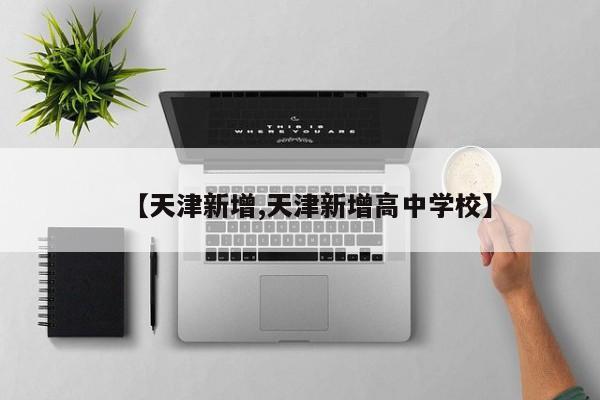 【天津新增,天津新增高中学校】