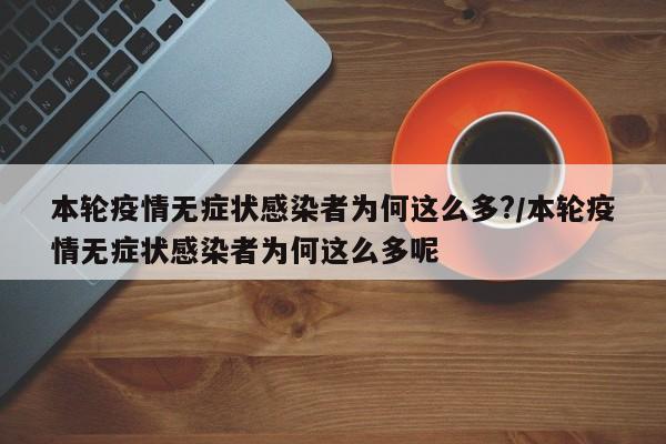 本轮疫情无症状感染者为何这么多?/本轮疫情无症状感染者为何这么多呢