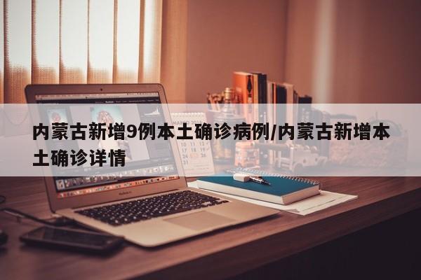 内蒙古新增9例本土确诊病例/内蒙古新增本土确诊详情