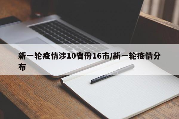 新一轮疫情涉10省份16市/新一轮疫情分布