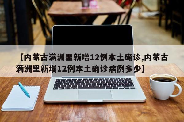 【内蒙古满洲里新增12例本土确诊,内蒙古满洲里新增12例本土确诊病例多少】