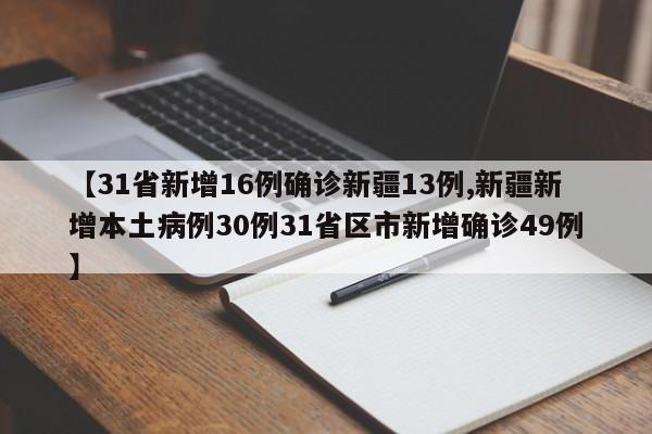 【31省新增16例确诊新疆13例,新疆新增本土病例30例31省区市新增确诊49例】