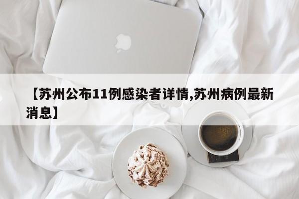 【苏州公布11例感染者详情,苏州病例最新消息】
