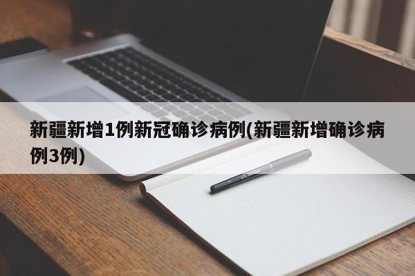 新疆新增1例新冠确诊病例(新疆新增确诊病例3例)