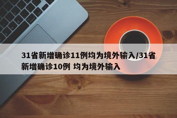 31省新增确诊11例均为境外输入/31省新增确诊10例 均为境外输入
