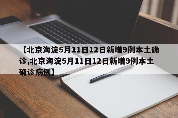 【北京海淀5月11日12日新增9例本土确诊,北京海淀5月11日12日新增9例本土确诊病例】