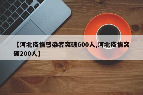 【河北疫情感染者突破600人,河北疫情突破200人】