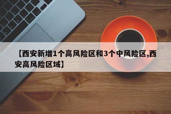 【西安新增1个高风险区和3个中风险区,西安高风险区域】
