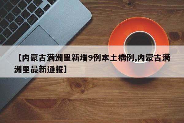 【内蒙古满洲里新增9例本土病例,内蒙古满洲里最新通报】