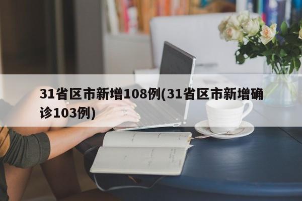 31省区市新增108例(31省区市新增确诊103例)