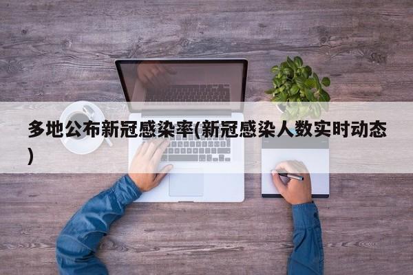 多地公布新冠感染率(新冠感染人数实时动态)