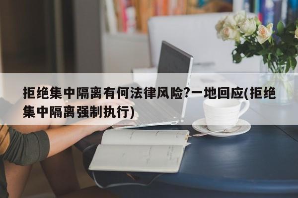 拒绝集中隔离有何法律风险?一地回应(拒绝集中隔离强制执行)