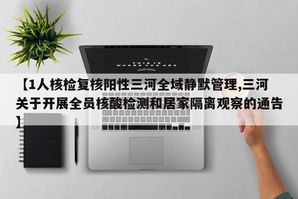 【1人核检复核阳性三河全域静默管理,三河关于开展全员核酸检测和居家隔离观察的通告】