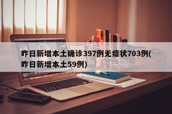 昨日新增本土确诊397例无症状703例(昨日新增本土59例)
