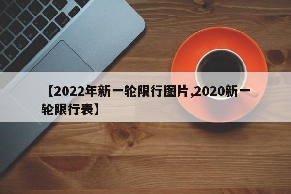 【2022年新一轮限行图片,2020新一轮限行表】