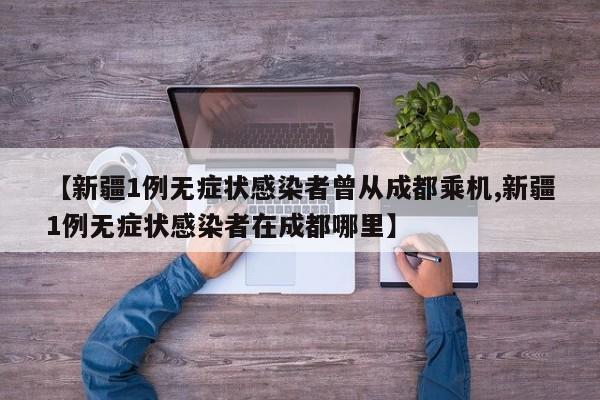 【新疆1例无症状感染者曾从成都乘机,新疆1例无症状感染者在成都哪里】