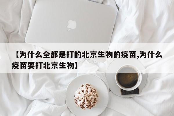 【为什么全都是打的北京生物的疫苗,为什么疫苗要打北京生物】