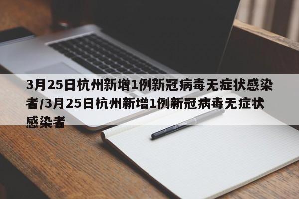 3月25日杭州新增1例新冠病毒无症状感染者/3月25日杭州新增1例新冠病毒无症状感染者