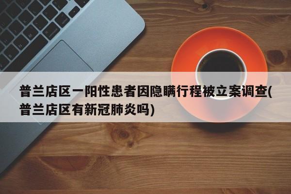 普兰店区一阳性患者因隐瞒行程被立案调查(普兰店区有新冠肺炎吗)