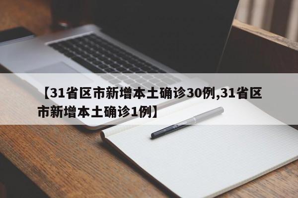 【31省区市新增本土确诊30例,31省区市新增本土确诊1例】