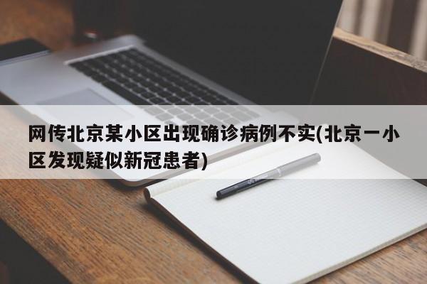 网传北京某小区出现确诊病例不实(北京一小区发现疑似新冠患者)