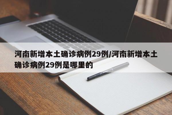 河南新增本土确诊病例29例/河南新增本土确诊病例29例是哪里的