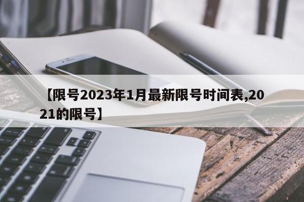 【限号2023年1月最新限号时间表,2021的限号】