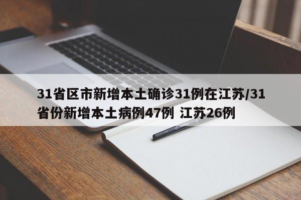 31省区市新增本土确诊31例在江苏/31省份新增本土病例47例 江苏26例