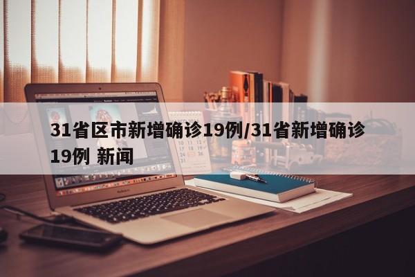 31省区市新增确诊19例/31省新增确诊19例 新闻