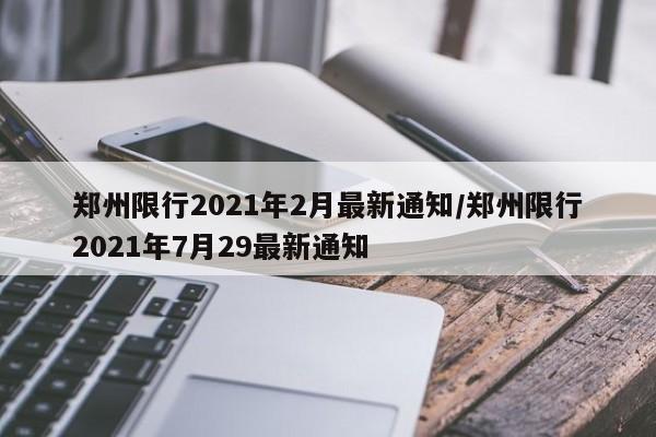 郑州限行2021年2月最新通知/郑州限行2021年7月29最新通知
