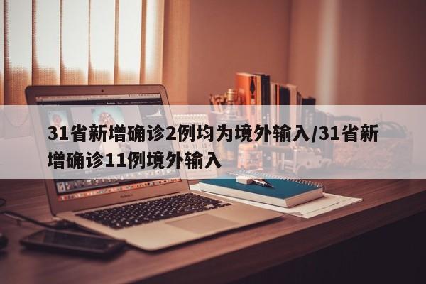31省新增确诊2例均为境外输入/31省新增确诊11例境外输入