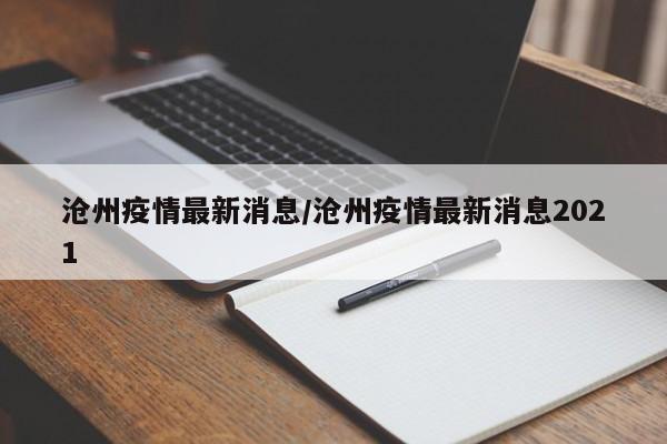 沧州疫情最新消息/沧州疫情最新消息2021