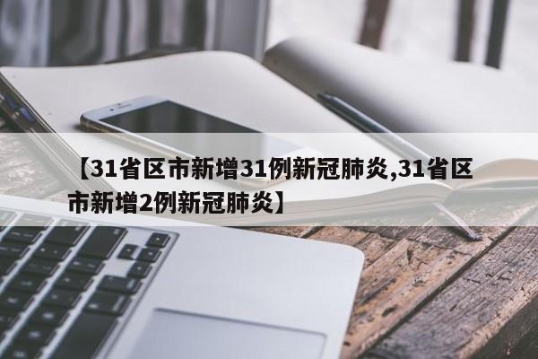 【31省区市新增31例新冠肺炎,31省区市新增2例新冠肺炎】