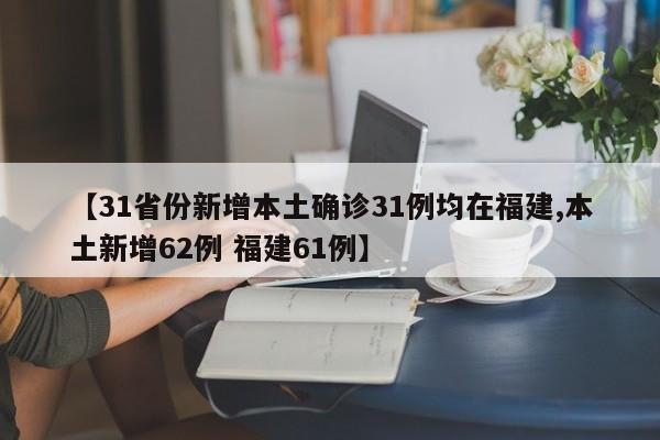 【31省份新增本土确诊31例均在福建,本土新增62例 福建61例】