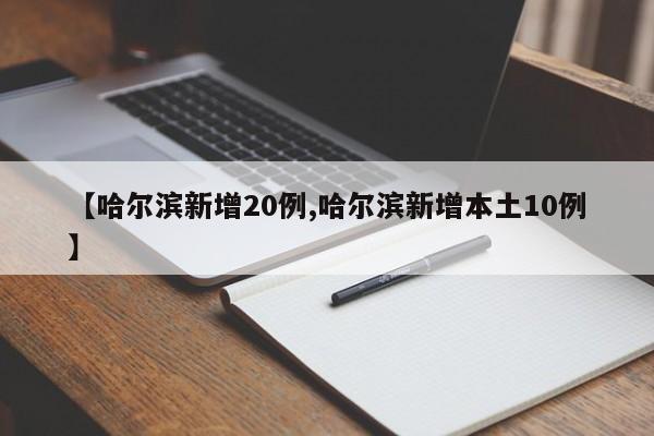 【哈尔滨新增20例,哈尔滨新增本土10例】