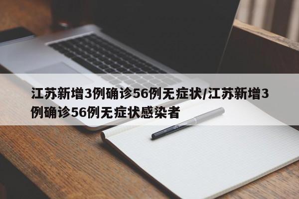 江苏新增3例确诊56例无症状/江苏新增3例确诊56例无症状感染者