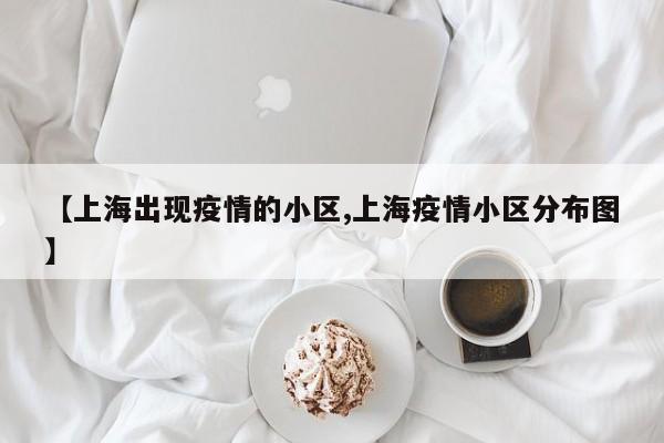 【上海出现疫情的小区,上海疫情小区分布图】