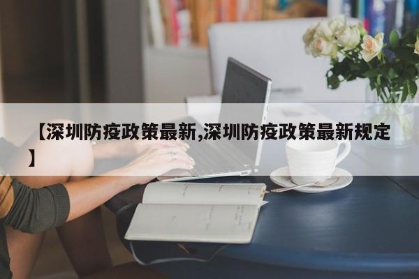 【深圳防疫政策最新,深圳防疫政策最新规定】