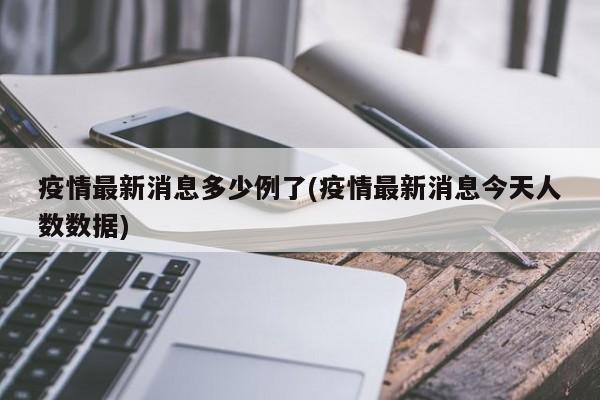 疫情最新消息多少例了(疫情最新消息今天人数数据)