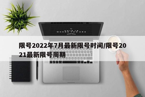 限号2022年7月最新限号时间/限号2021最新限号周期