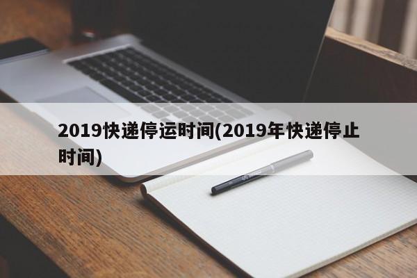 2019快递停运时间(2019年快递停止时间)