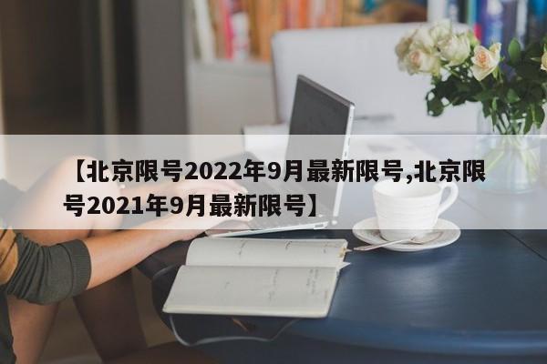 【北京限号2022年9月最新限号,北京限号2021年9月最新限号】