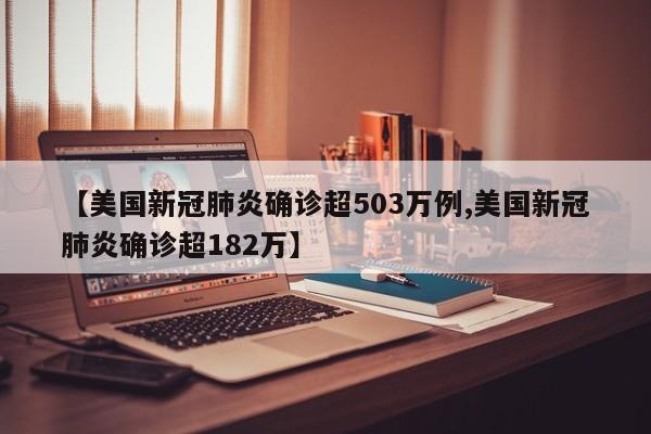 【美国新冠肺炎确诊超503万例,美国新冠肺炎确诊超182万】