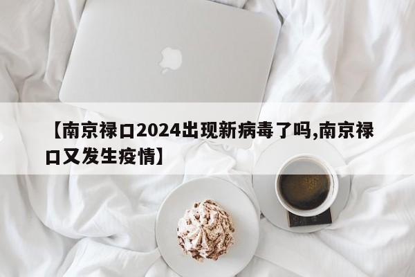 【南京禄口2024出现新病毒了吗,南京禄口又发生疫情】