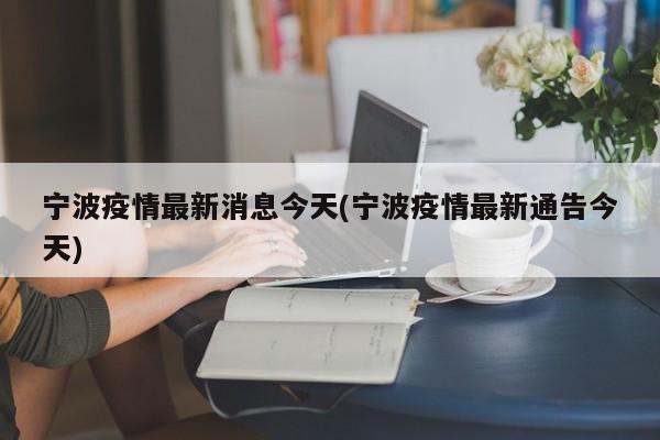 宁波疫情最新消息今天(宁波疫情最新通告今天)