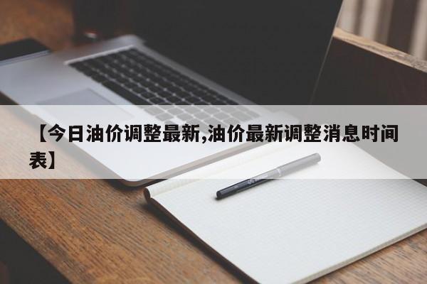【今日油价调整最新,油价最新调整消息时间表】