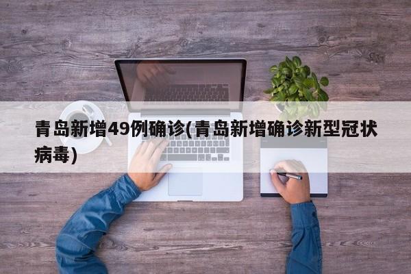 青岛新增49例确诊(青岛新增确诊新型冠状病毒)